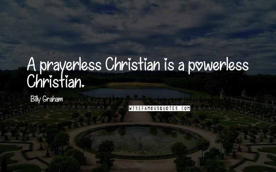 Billy Graham Quotes: A prayerless Christian is a powerless Christian.