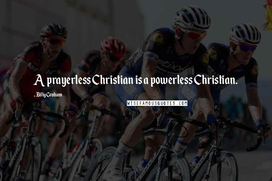 Billy Graham Quotes: A prayerless Christian is a powerless Christian.