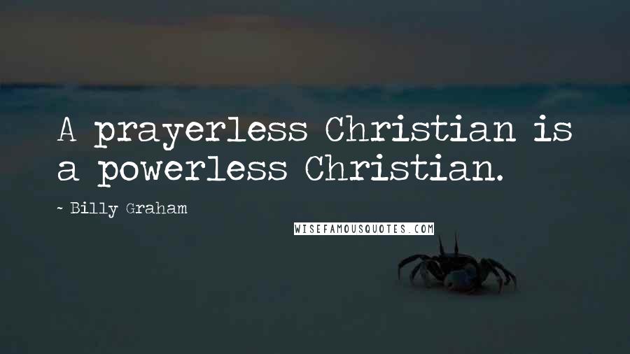 Billy Graham Quotes: A prayerless Christian is a powerless Christian.