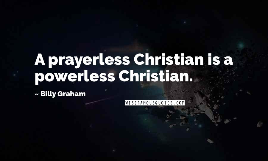 Billy Graham Quotes: A prayerless Christian is a powerless Christian.