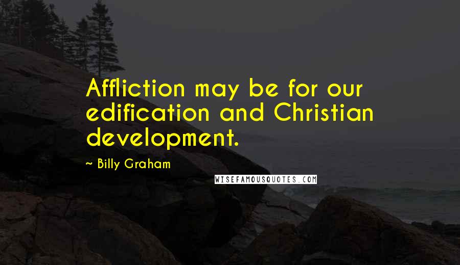 Billy Graham Quotes: Affliction may be for our edification and Christian development.