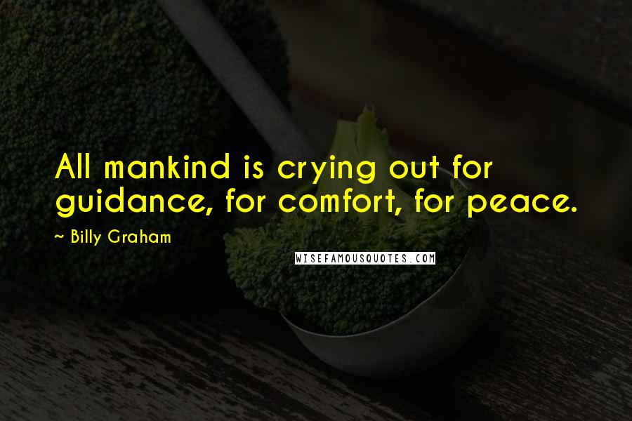 Billy Graham Quotes: All mankind is crying out for guidance, for comfort, for peace.