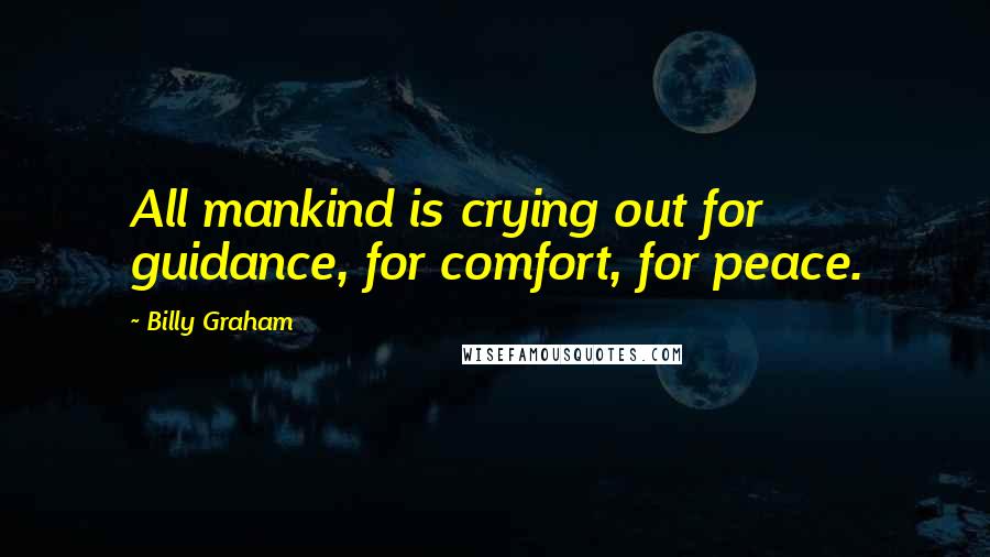 Billy Graham Quotes: All mankind is crying out for guidance, for comfort, for peace.
