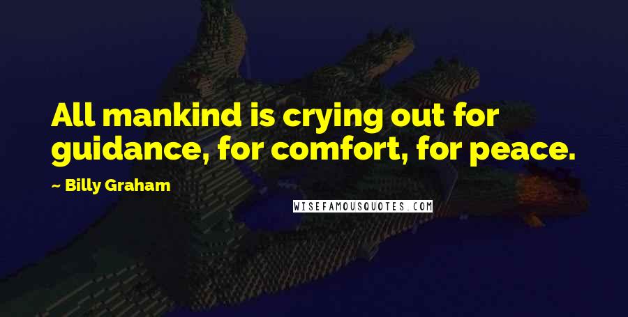 Billy Graham Quotes: All mankind is crying out for guidance, for comfort, for peace.