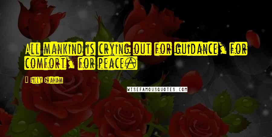 Billy Graham Quotes: All mankind is crying out for guidance, for comfort, for peace.