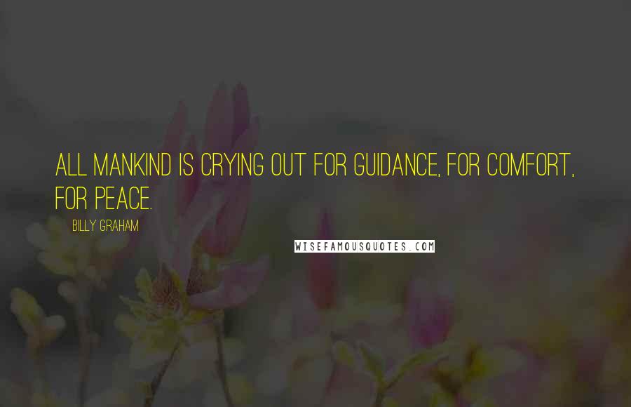 Billy Graham Quotes: All mankind is crying out for guidance, for comfort, for peace.