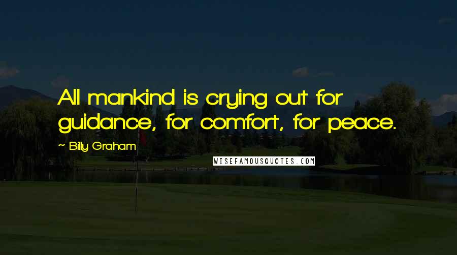 Billy Graham Quotes: All mankind is crying out for guidance, for comfort, for peace.