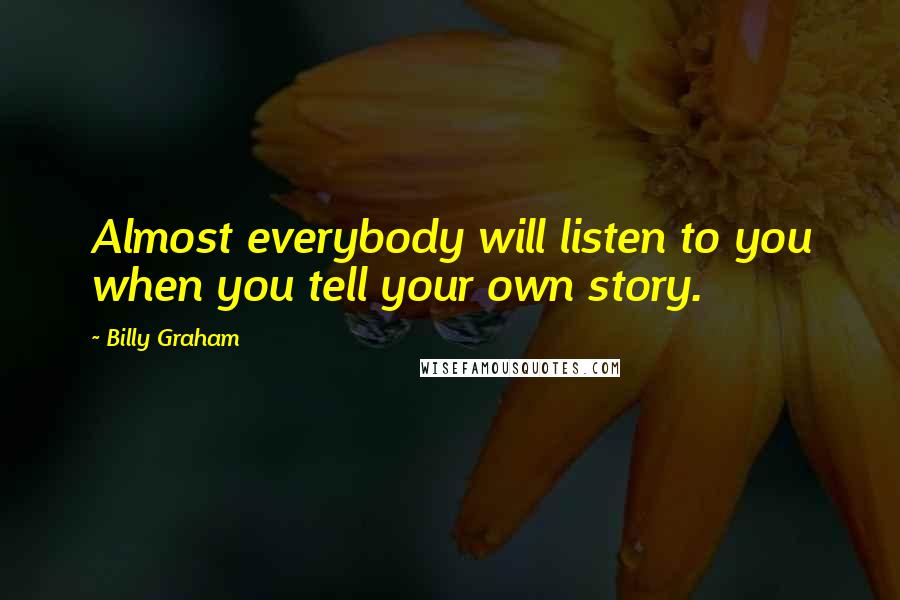 Billy Graham Quotes: Almost everybody will listen to you when you tell your own story.