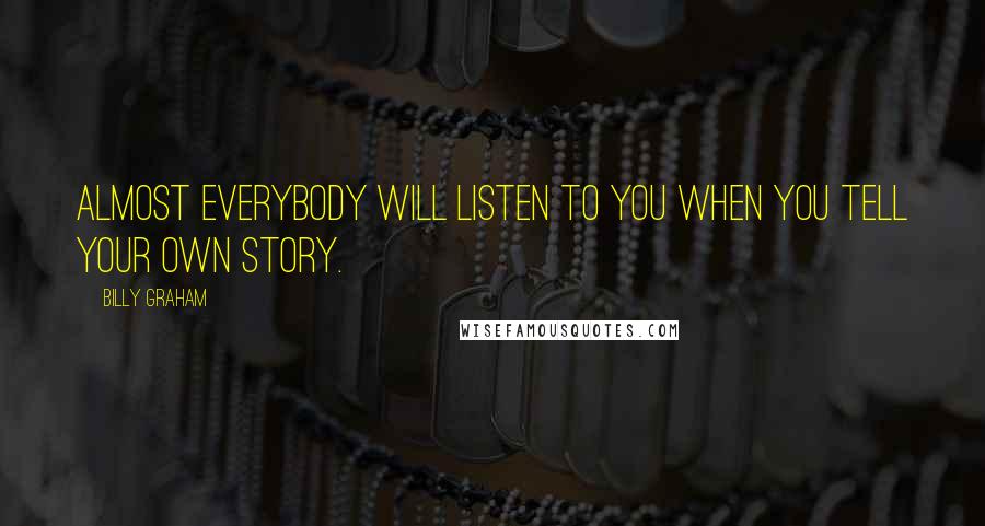 Billy Graham Quotes: Almost everybody will listen to you when you tell your own story.