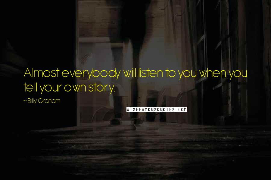 Billy Graham Quotes: Almost everybody will listen to you when you tell your own story.