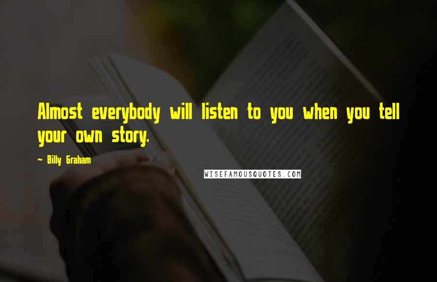 Billy Graham Quotes: Almost everybody will listen to you when you tell your own story.