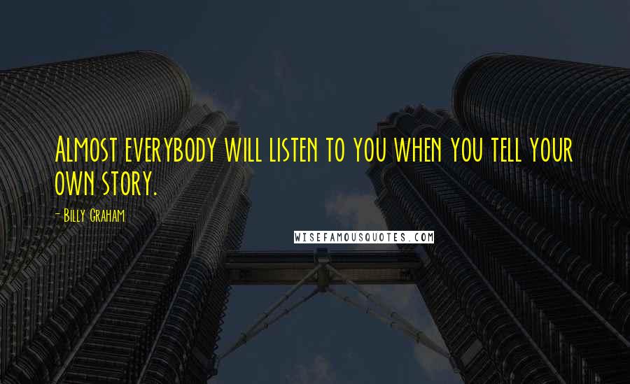 Billy Graham Quotes: Almost everybody will listen to you when you tell your own story.