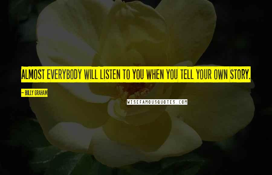 Billy Graham Quotes: Almost everybody will listen to you when you tell your own story.