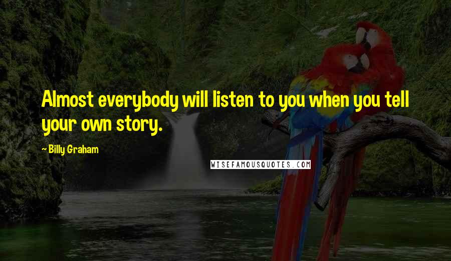 Billy Graham Quotes: Almost everybody will listen to you when you tell your own story.