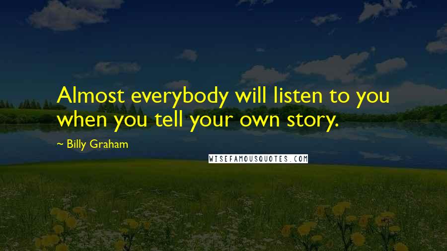 Billy Graham Quotes: Almost everybody will listen to you when you tell your own story.