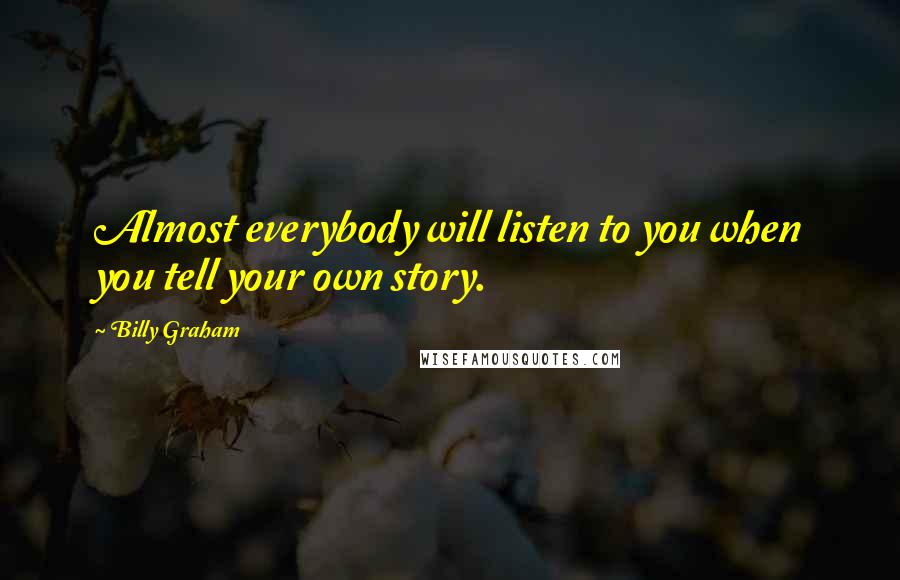 Billy Graham Quotes: Almost everybody will listen to you when you tell your own story.