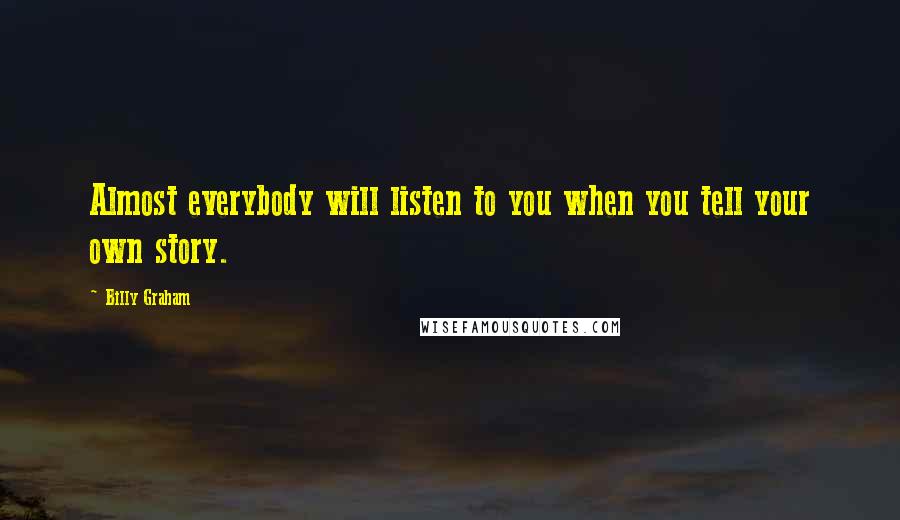 Billy Graham Quotes: Almost everybody will listen to you when you tell your own story.