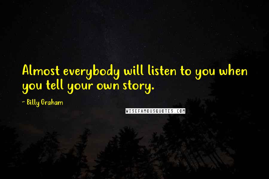 Billy Graham Quotes: Almost everybody will listen to you when you tell your own story.