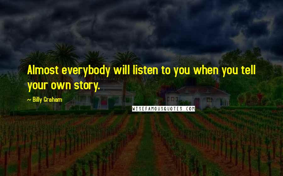Billy Graham Quotes: Almost everybody will listen to you when you tell your own story.