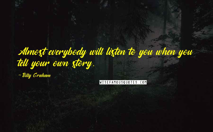 Billy Graham Quotes: Almost everybody will listen to you when you tell your own story.