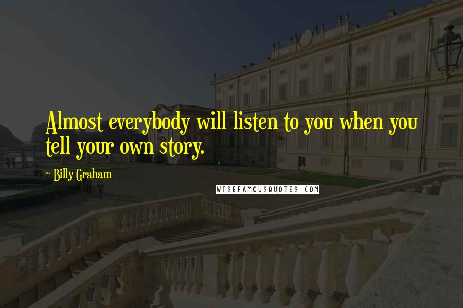 Billy Graham Quotes: Almost everybody will listen to you when you tell your own story.