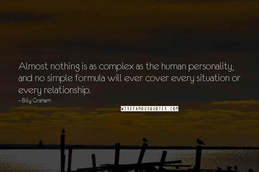 Billy Graham Quotes: Almost nothing is as complex as the human personality, and no simple formula will ever cover every situation or every relationship.