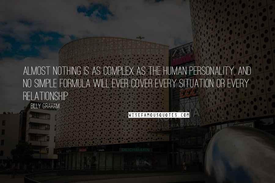 Billy Graham Quotes: Almost nothing is as complex as the human personality, and no simple formula will ever cover every situation or every relationship.