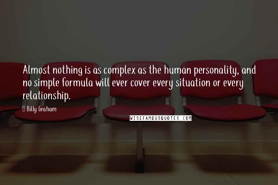 Billy Graham Quotes: Almost nothing is as complex as the human personality, and no simple formula will ever cover every situation or every relationship.