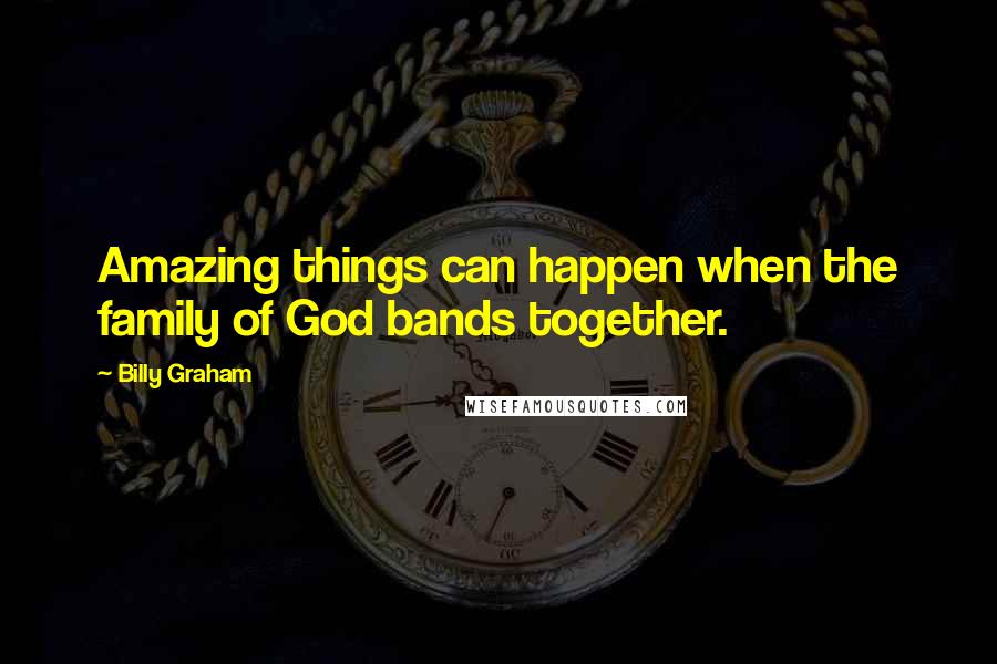 Billy Graham Quotes: Amazing things can happen when the family of God bands together.
