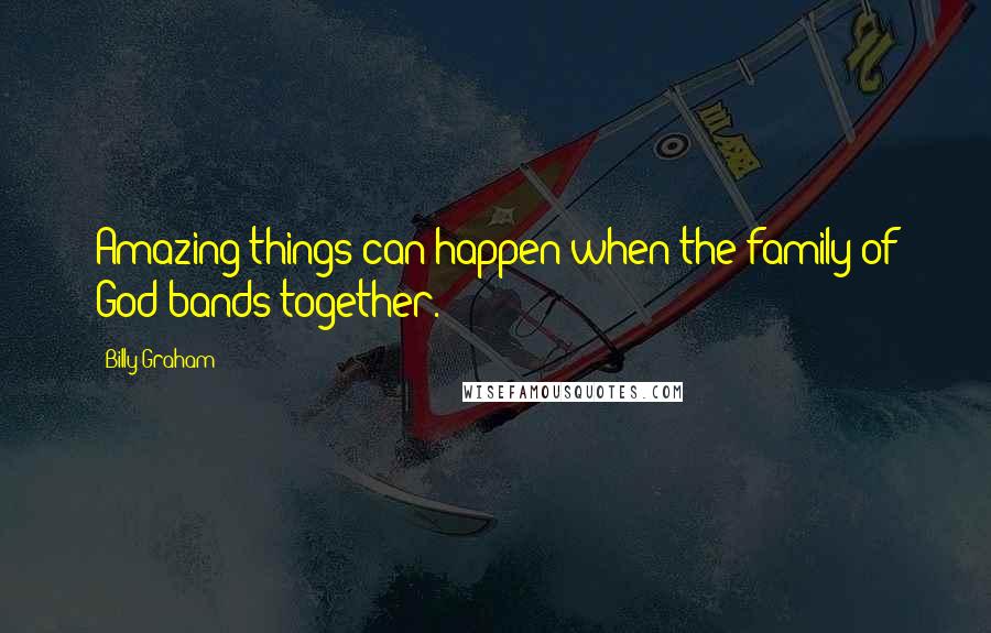 Billy Graham Quotes: Amazing things can happen when the family of God bands together.