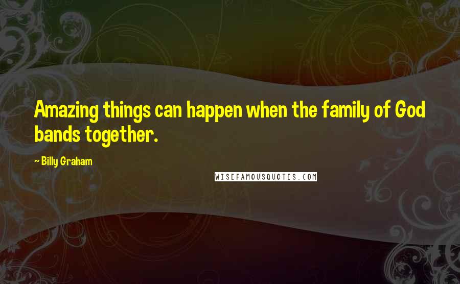 Billy Graham Quotes: Amazing things can happen when the family of God bands together.