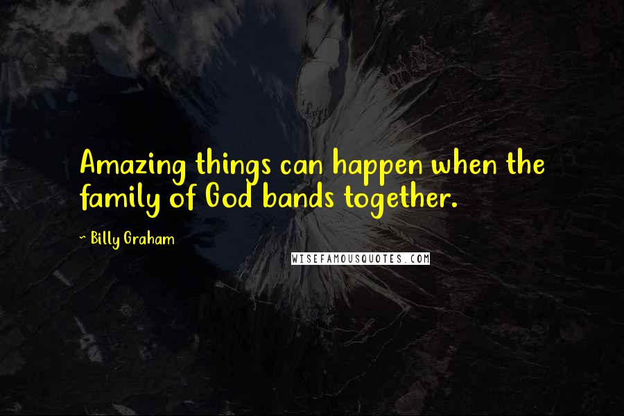 Billy Graham Quotes: Amazing things can happen when the family of God bands together.