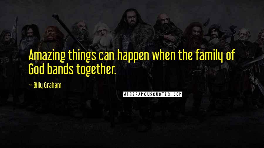 Billy Graham Quotes: Amazing things can happen when the family of God bands together.