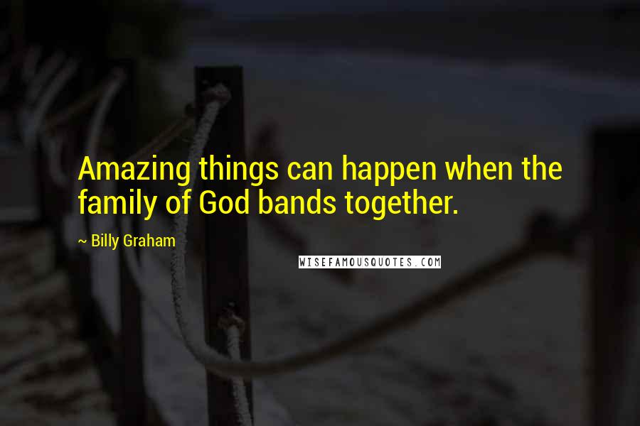 Billy Graham Quotes: Amazing things can happen when the family of God bands together.