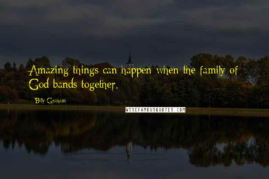Billy Graham Quotes: Amazing things can happen when the family of God bands together.