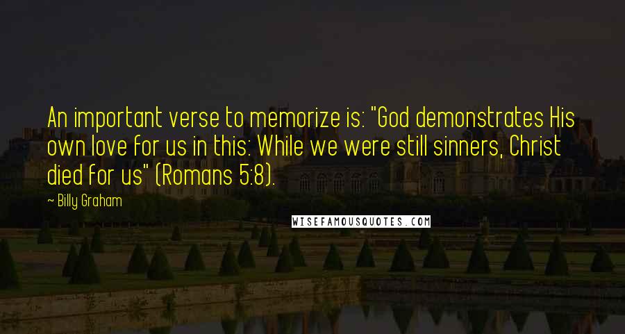 Billy Graham Quotes: An important verse to memorize is: "God demonstrates His own love for us in this: While we were still sinners, Christ died for us" (Romans 5:8).