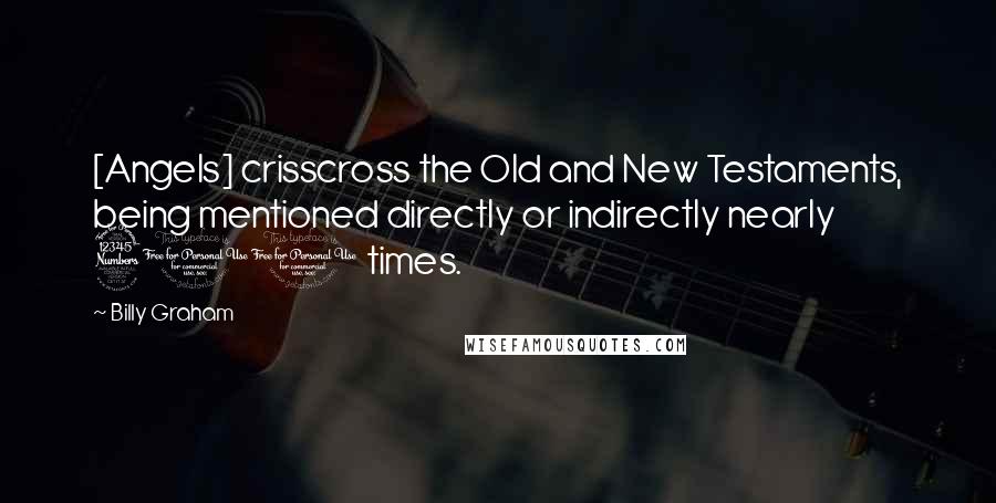 Billy Graham Quotes: [Angels] crisscross the Old and New Testaments, being mentioned directly or indirectly nearly 300 times.