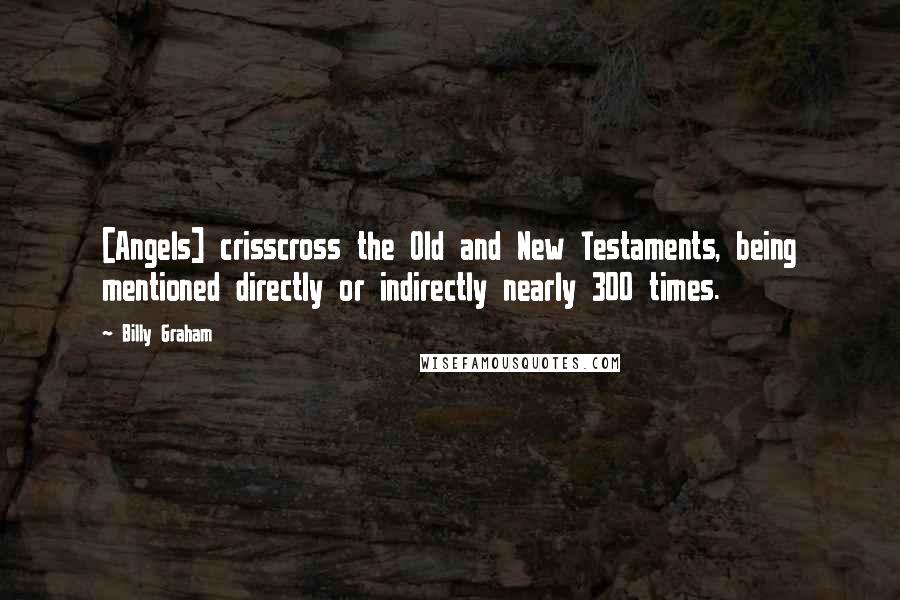 Billy Graham Quotes: [Angels] crisscross the Old and New Testaments, being mentioned directly or indirectly nearly 300 times.