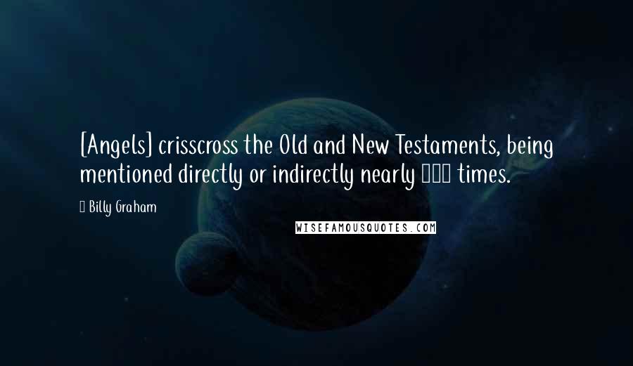 Billy Graham Quotes: [Angels] crisscross the Old and New Testaments, being mentioned directly or indirectly nearly 300 times.