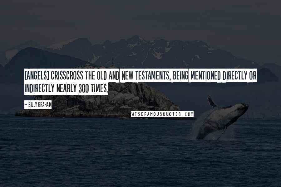 Billy Graham Quotes: [Angels] crisscross the Old and New Testaments, being mentioned directly or indirectly nearly 300 times.
