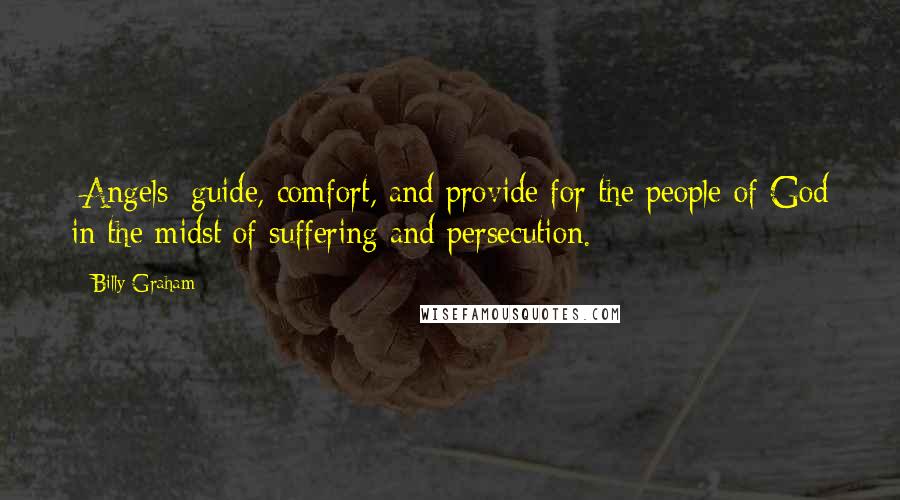 Billy Graham Quotes: [Angels] guide, comfort, and provide for the people of God in the midst of suffering and persecution.