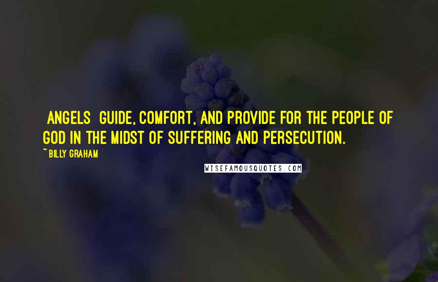 Billy Graham Quotes: [Angels] guide, comfort, and provide for the people of God in the midst of suffering and persecution.