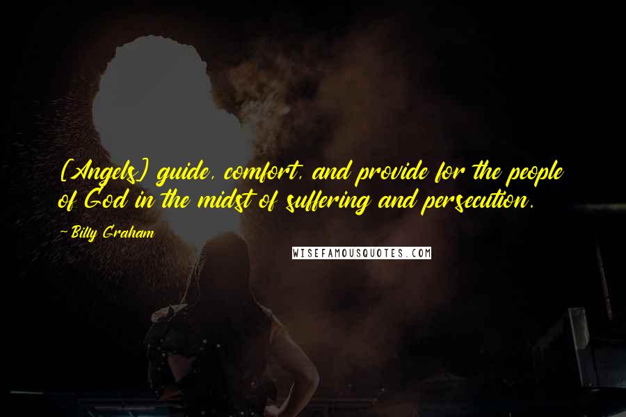 Billy Graham Quotes: [Angels] guide, comfort, and provide for the people of God in the midst of suffering and persecution.