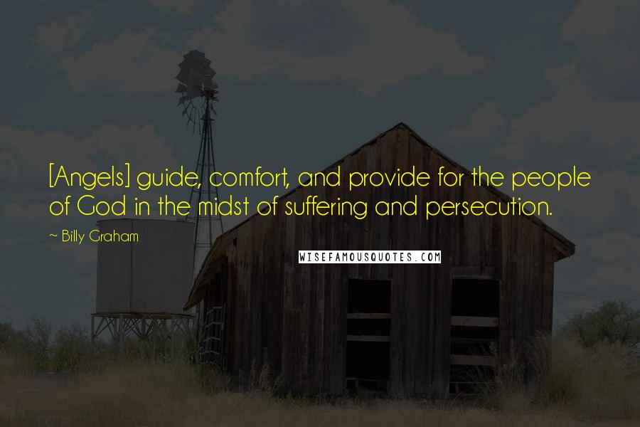 Billy Graham Quotes: [Angels] guide, comfort, and provide for the people of God in the midst of suffering and persecution.