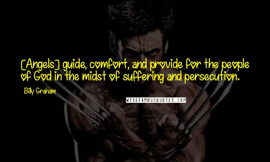 Billy Graham Quotes: [Angels] guide, comfort, and provide for the people of God in the midst of suffering and persecution.