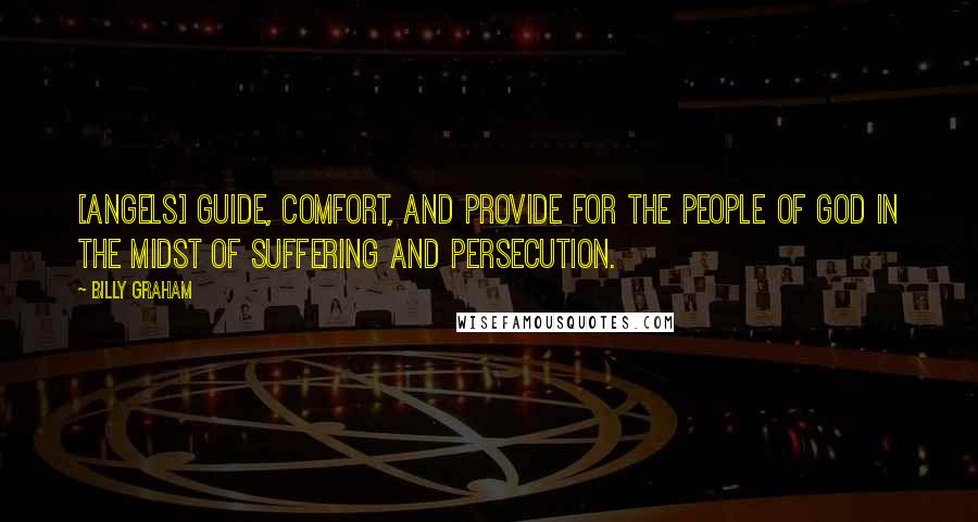 Billy Graham Quotes: [Angels] guide, comfort, and provide for the people of God in the midst of suffering and persecution.