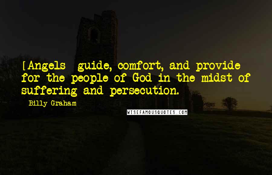 Billy Graham Quotes: [Angels] guide, comfort, and provide for the people of God in the midst of suffering and persecution.