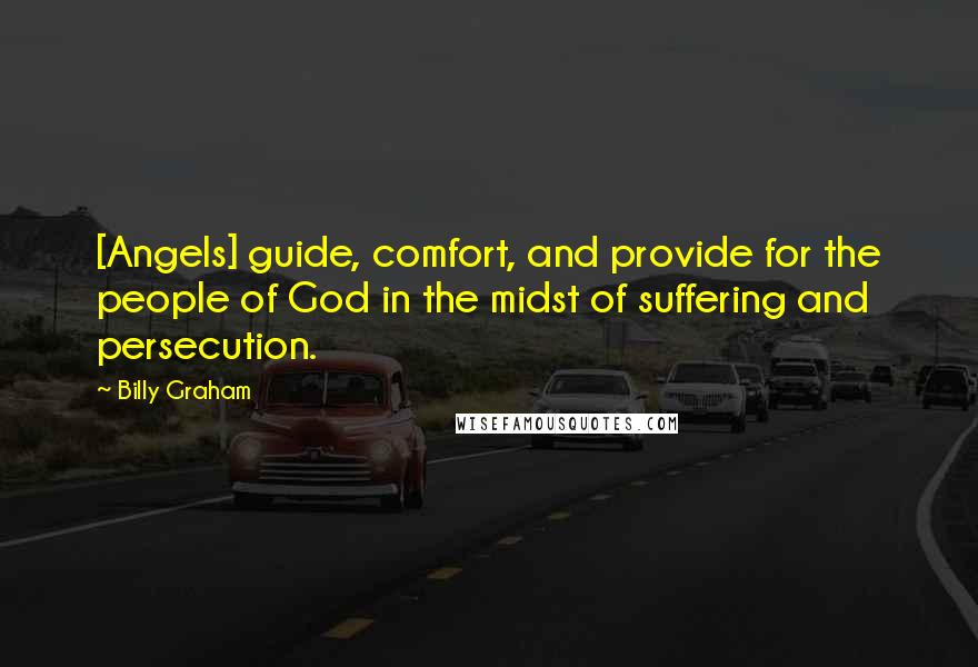 Billy Graham Quotes: [Angels] guide, comfort, and provide for the people of God in the midst of suffering and persecution.