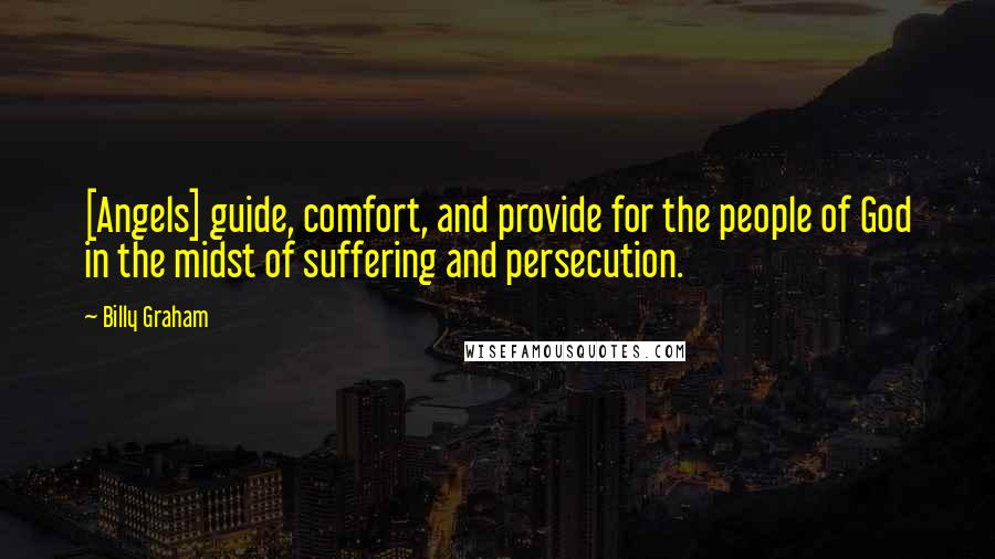Billy Graham Quotes: [Angels] guide, comfort, and provide for the people of God in the midst of suffering and persecution.