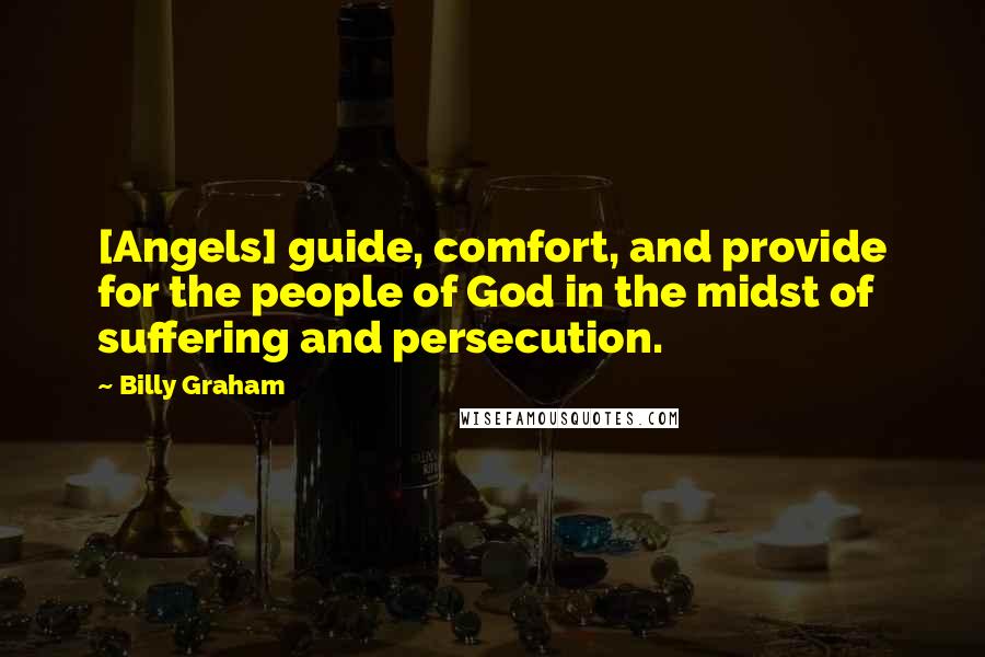 Billy Graham Quotes: [Angels] guide, comfort, and provide for the people of God in the midst of suffering and persecution.